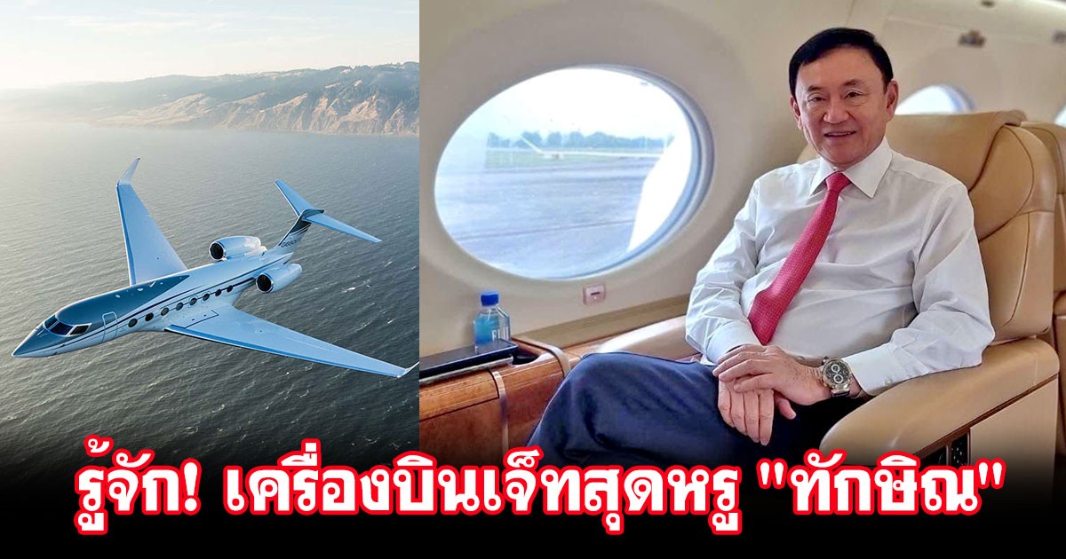 รู้จัก! Gulfstream G650 เครื่องบินเจ็ทสุดหรู "ทักษิณ" ราคากว่า 2.2 พันล้านบาท!