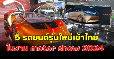 สวยหรูไม่ซ้ำสไตล์ ส่อง 5 รถยนต์รุ่นใหม่เข้าไทย ในงาน motor show 2024