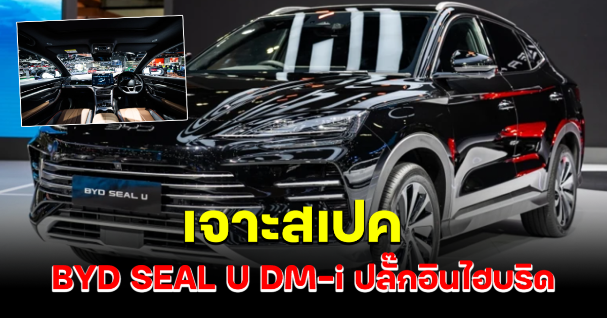 เจาะสเปค BYD SEAL U DM-i ปลั๊กอินไฮบริด อวดโฉมความหรู เปิดจองแค่ตอนนี้เท่านั้น