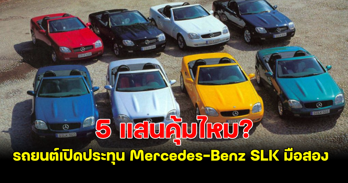 คุ้มไหม? ซื้อรถยนต์เปิดประทุน Mercedes-Benz SLK มือสอง ในงบแค่ 5 แสนบาท คนงบน้อยต้องอ่าน!