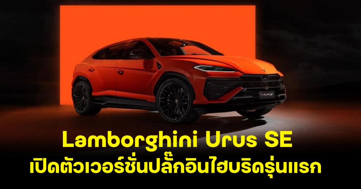 แรงมาก! Lamborghini Urus SE เปิดตัวเวอร์ชั่นปลั๊กอินไฮบริดรุ่นแรก ขุมพลัง 800 แรงม้า เห็นราคารู้เลย