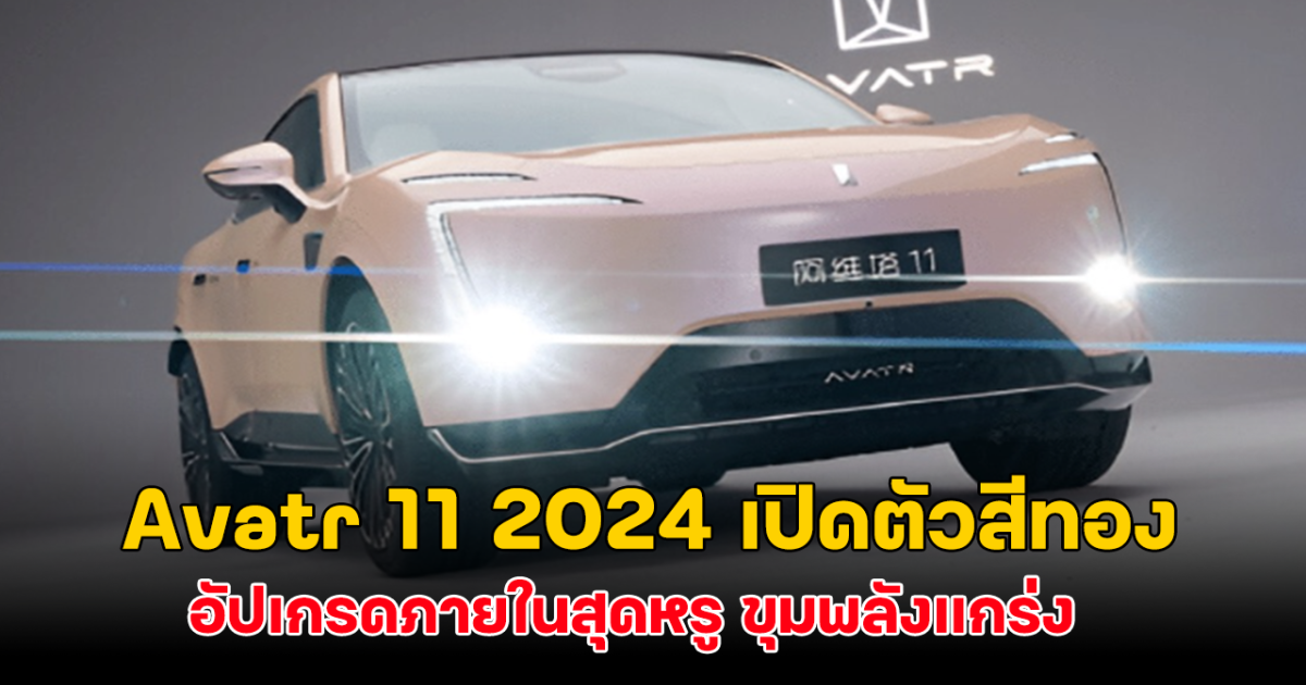 Avatr 11 2024 เปิดตัวสีทอง อัปเกรดภายในสุดหรู ขุมพลังแกร่ง เปิดราคา 4 รุ่นย่อยแค่หลักล้านต้นๆ!