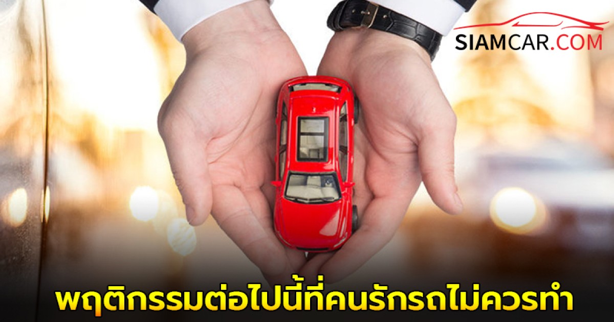 เคล็ดลับยานยนต์ 10 พฤติกรรมต่อไปนี้ที่คนรักรถไม่ควรทำ