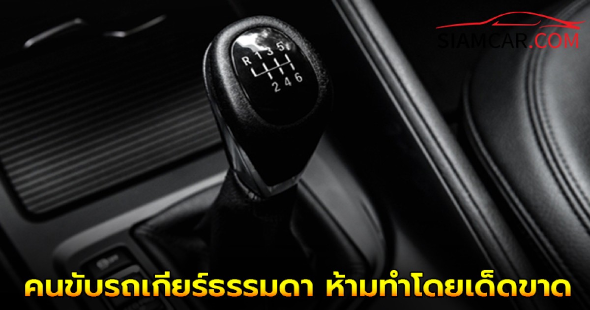 5 พฤติกรรมเหล่านี้ คนขับรถเกียร์ธรรมดา ห้ามทำโดยเด็ดขาด