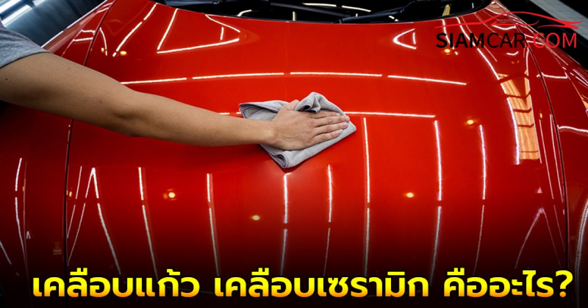 คนรักรถควรรู้! เคลือบแก้ว เคลือบเซรามิก คืออะไร?