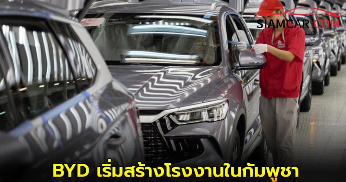 BYD ใน กัมพูชา เริ่มสร้างโรงงานประกอบรถอีวีแล้ว