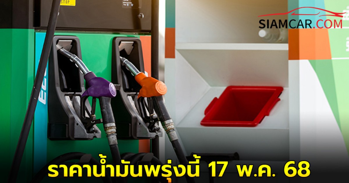 ราคาน้ำมันพรุ่งนี้ 17 พ.ค. 68 อัปเดตล่าสุดจากปั๊มน้ำมัน ปตท. บางจาก เชลล์