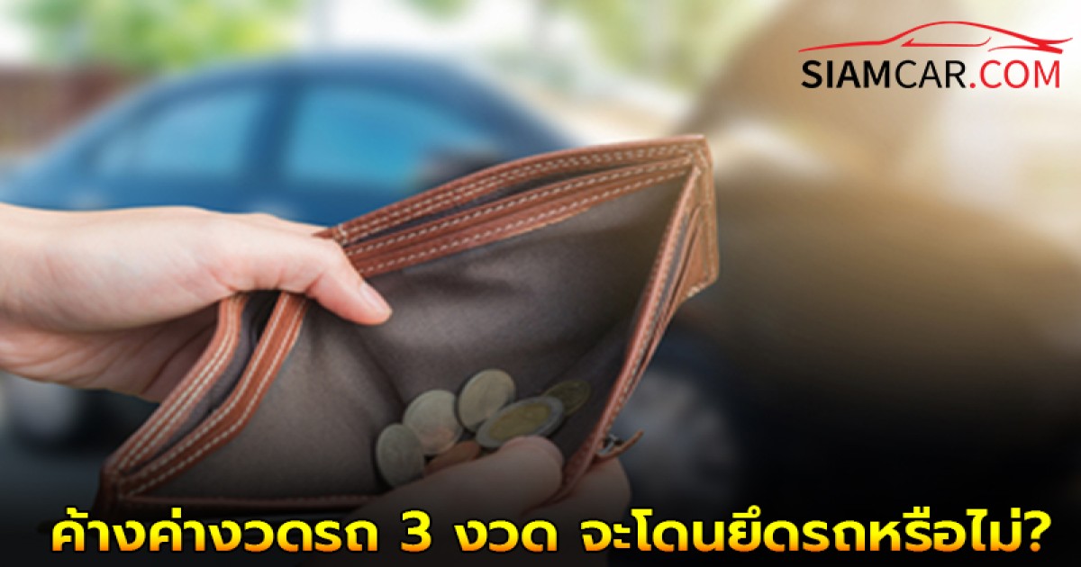 ไขข้อสงสัย! ค้างค่างวดรถ 3 งวด จ่ายก่อน 1 งวด จะโดนยึดรถหรือไม่?