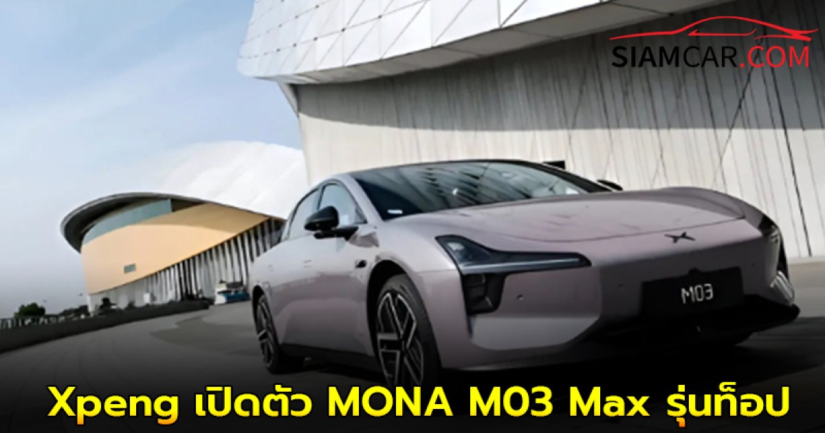 Xpeng เปิดตัว MONA M03 Max รุ่นท็อป วิ่งไกล 580 กม.