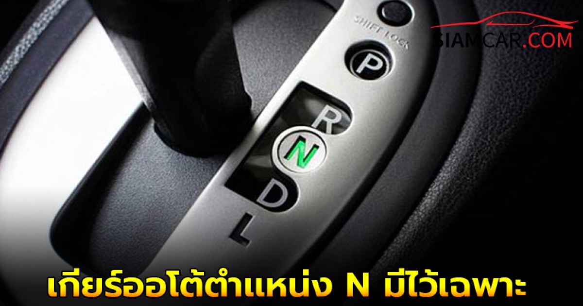 เกียร์ออโต้ตำเเหน่ง N มีไว้เฉพาะ 3 สถานการณ์ต่อไปนี้!