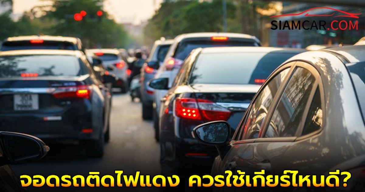 ใช้รถควรรู้! จอดรถติดไฟแดง ควรใช้เกียร์ไหนดี?