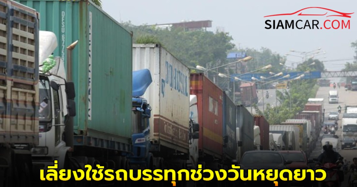 ล่าสุด! ขบ. ขอความร่วมมือ เลี่ยงใช้รถบรรทุกช่วงวันหยุดยาว 31 พ.ค. - 3 มิ.ย.
