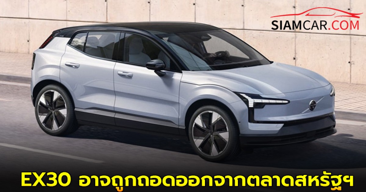 Volvo EX30 อาจถูกถอดออกจากตลาดสหรัฐฯ