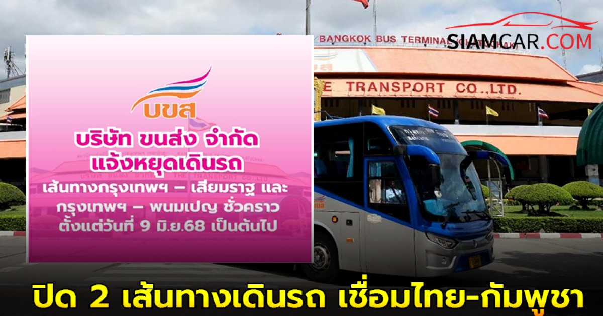 เริ่มแล้ว “บขส.” สั่งปิด 2 เส้นทางเดินรถ เชื่อมไทย-กัมพูชา 9 มิ.ย. 68 เป็นต้นไป