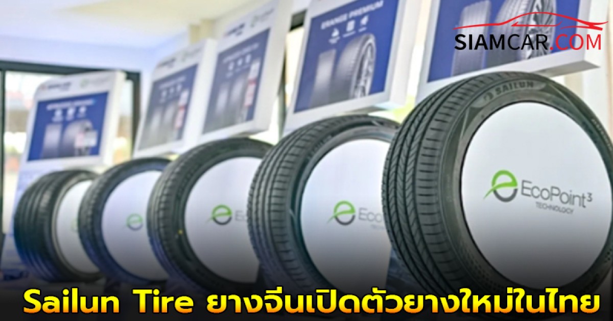 Sailun Tire ยางจีนเปิดตัวยางใหม่ในไทย หวังชิงส่วนแบ่ง 10% ภายใน 5 ปี