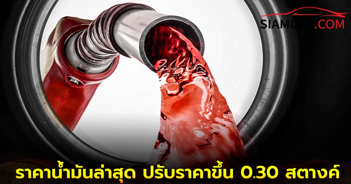 อัปเดต! ราคาน้ำมันล่าสุด ปรับราคาขึ้น 0.30 สตางค์