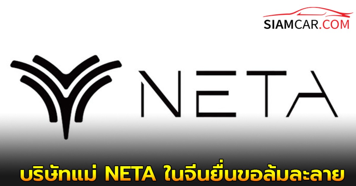 ล่าสุด! สื่อรัฐบาลจีน CCTV รายงาน บริษัทแม่ NETA ในจีนยื่นขอล้มละลาย