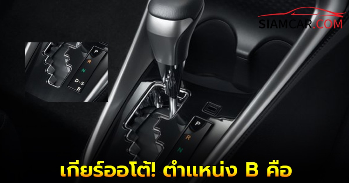 เกียร์ออโต้! ตำเเหน่ง B ในรถบางรุ่น ควรใช้ตอนไหน?