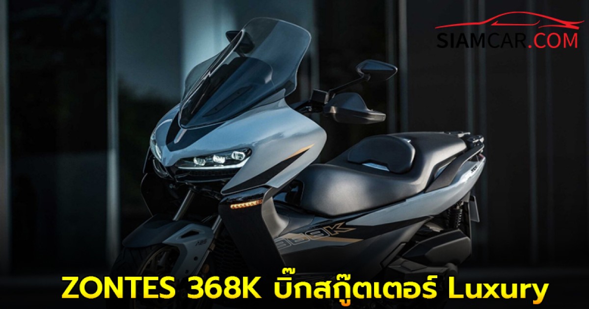 ZONTES 368K บิ๊กสกู๊ตเตอร์ในสไตล์ Ultra-Luxury ราคา 173,000 บาท พร้อมสำหรับทุกการเดินทาง
