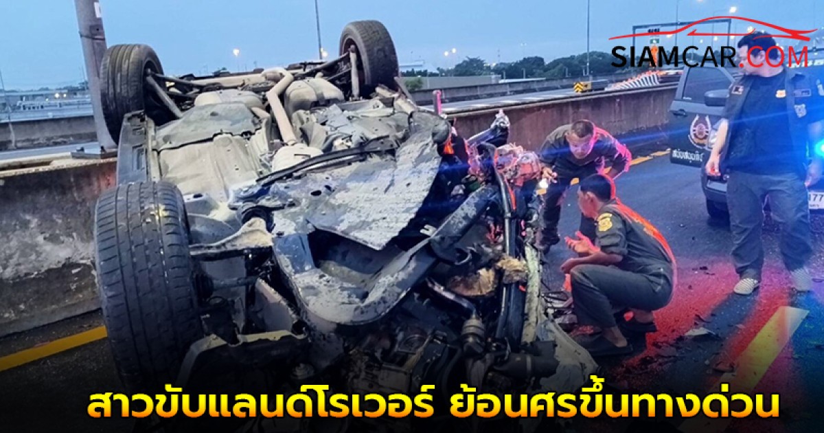 สุดระทึก! สาวขับแลนด์โรเวอร์ ย้อนศรขึ้นทางด่วน ชนเมอร์เซเดสเบนซ์ชนพลิกคว่ำ เจ็บสาหัส