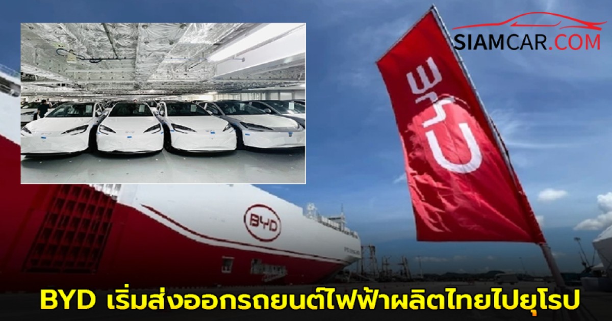BYD เริ่มส่งออกรถยนต์ไฟฟ้าผลิตไทยไปยุโรป จำนวน 300 คัน