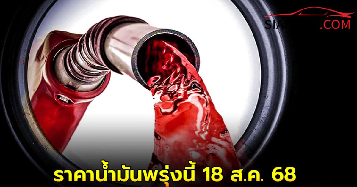 ราคาน้ำมันพรุ่งนี้ 18 ส.ค. 68 อัปเดต จาก 3 ปั๊มน้ำมันชั้นนำ!