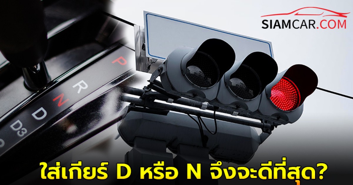 ใช้รถควรรู้! รถติดไฟแดงต้องใส่เกียร์ D หรือ N จึงจะดีที่สุด?