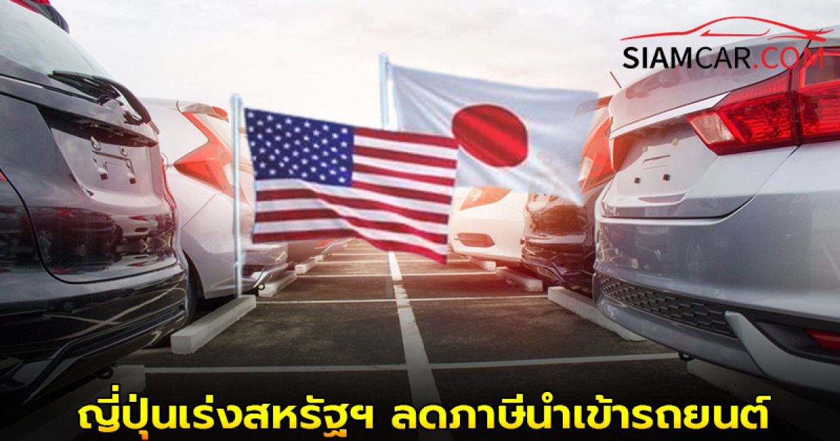 ล่าสุด! ญี่ปุ่นเร่งสหรัฐฯ ลดภาษีนำเข้ารถยนต์