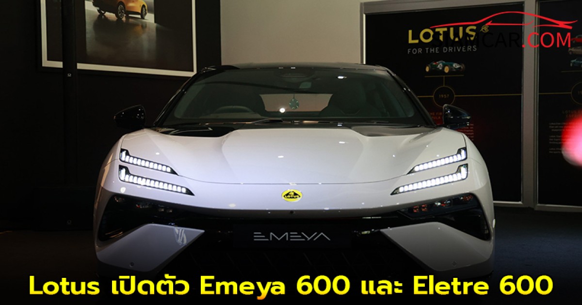 Lotus เปิดตัว Emeya 600 และ Eletre 600 MY 2026 ในงาน 'A New Era 600'